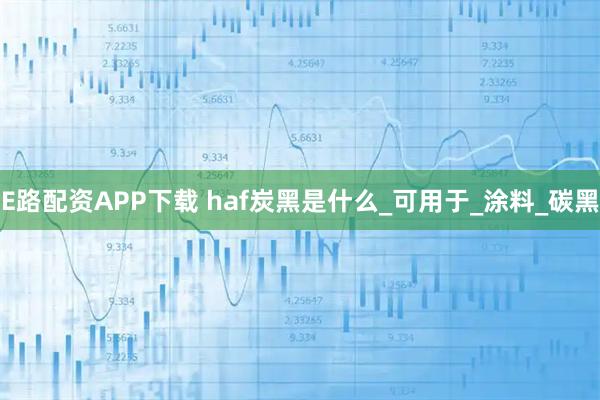 E路配资APP下载 haf炭黑是什么_可用于_涂料_碳黑