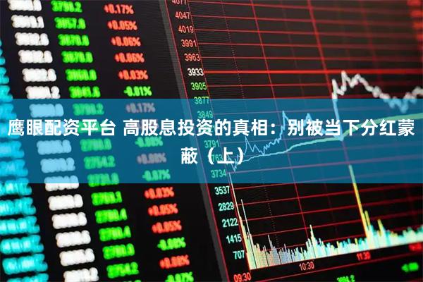 鹰眼配资平台 高股息投资的真相：别被当下分红蒙蔽（上）