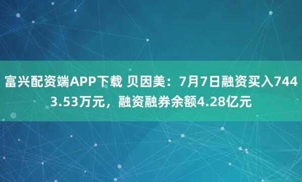 富兴配资端APP下载 贝因美：7月7日融资买入7443.53万元，融资融券余额4.28亿元