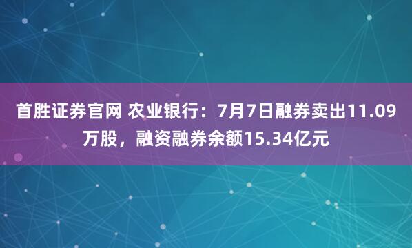 首胜证券官网 农业银行：7月7日融券卖出11.09万股，融资融券余额15.34亿元