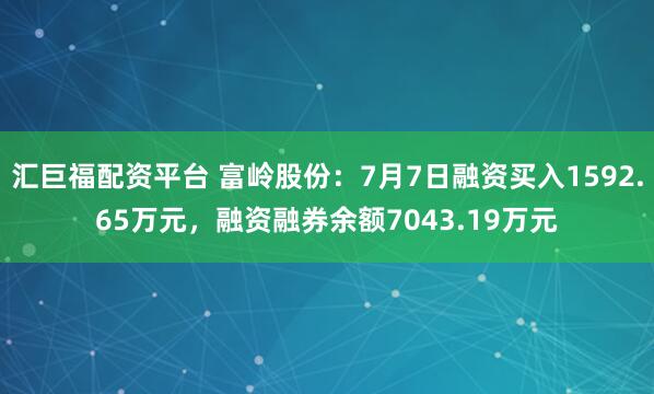 汇巨福配资平台 富岭股份：7月7日融资买入1592.65万元，融资融券余额7043.19万元