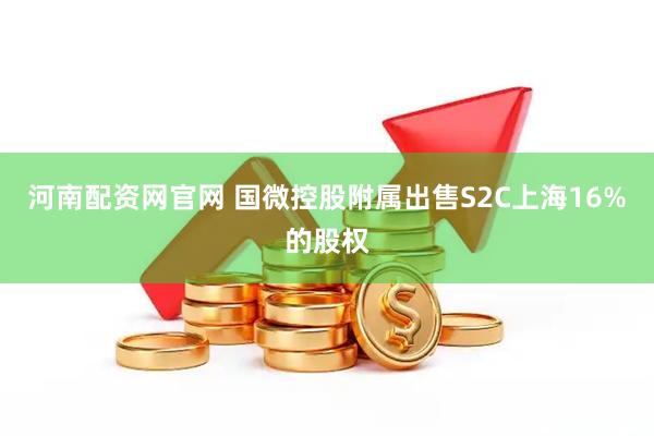 河南配资网官网 国微控股附属出售S2C上海16%的股权