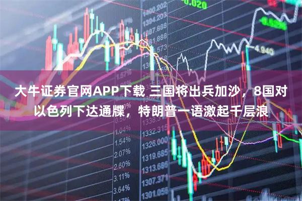 大牛证券官网APP下载 三国将出兵加沙，8国对以色列下达通牒，特朗普一语激起千层浪