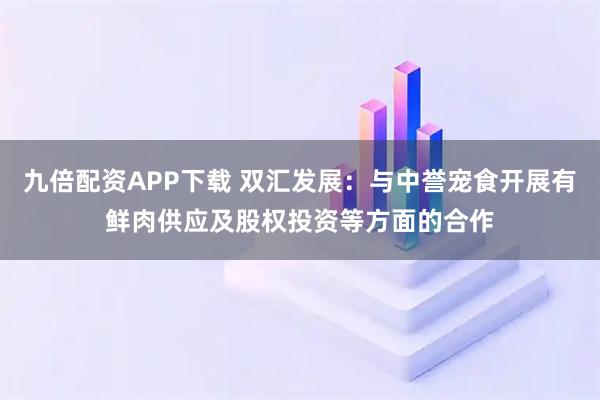 九倍配资APP下载 双汇发展：与中誉宠食开展有鲜肉供应及股权投资等方面的合作
