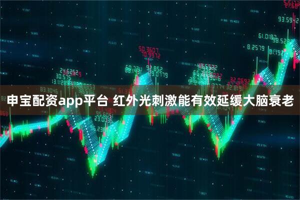 申宝配资app平台 红外光刺激能有效延缓大脑衰老