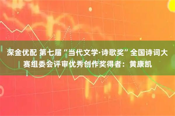 深金优配 第七届“当代文学·诗歌奖”全国诗词大赛组委会评审优秀创作奖得者：黄康凯