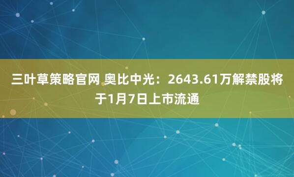 三叶草策略官网 奥比中光：2643.61万解禁股将于1月7日上市流通