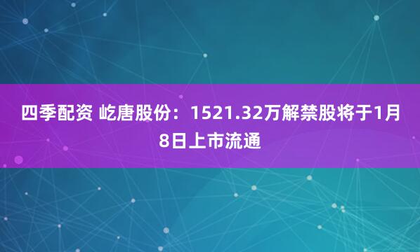 四季配资 屹唐股份：1521.32万解禁股将于1月8日上市流通