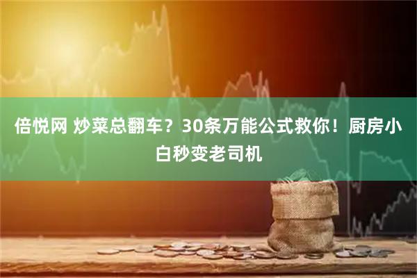 倍悦网 炒菜总翻车？30条万能公式救你！厨房小白秒变老司机