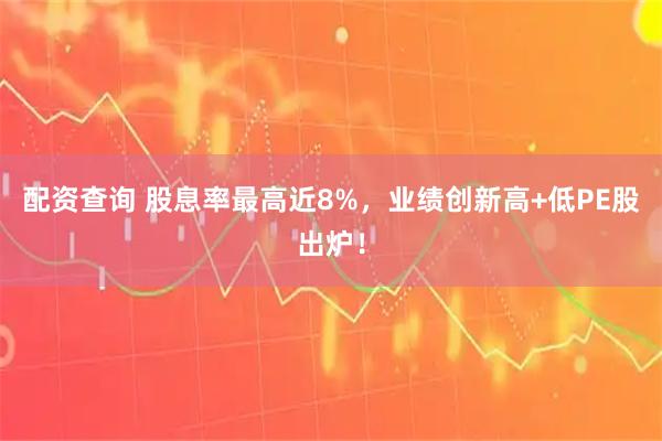 配资查询 股息率最高近8%，业绩创新高+低PE股出炉！