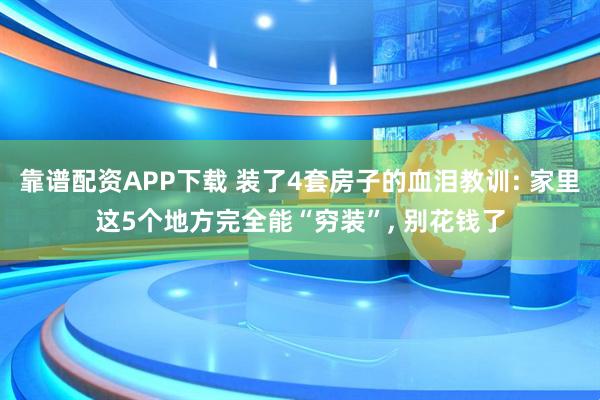 靠谱配资APP下载 装了4套房子的血泪教训: 家里这5个地方完全能“穷装”, 别花钱了
