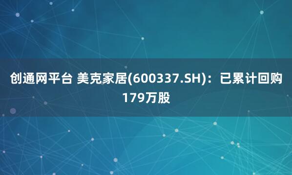 创通网平台 美克家居(600337.SH)：已累计回购179万股