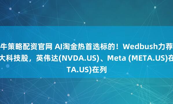 牛策略配资官网 AI淘金热首选标的！Wedbush力荐五大科技股，英伟达(NVDA.US)、Meta (META.US)在列