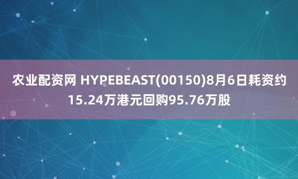 农业配资网 HYPEBEAST(00150)8月6日耗资约15.24万港元回购95.76万股