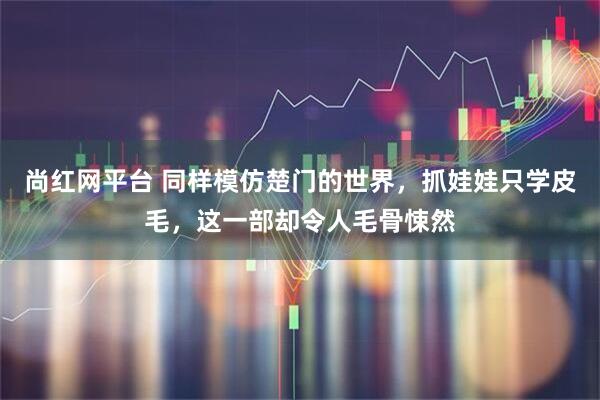 尚红网平台 同样模仿楚门的世界，抓娃娃只学皮毛，这一部却令人毛骨悚然