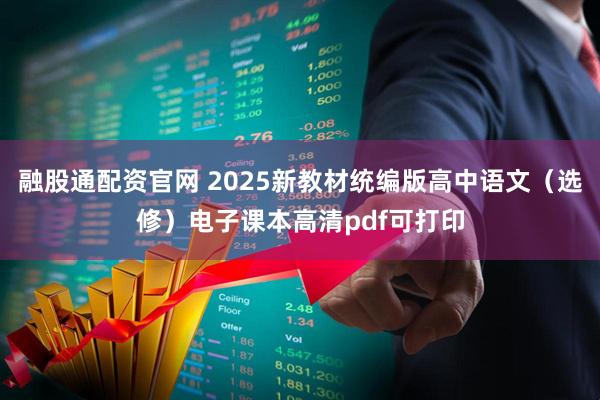 融股通配资官网 2025新教材统编版高中语文（选修）电子课本高清pdf可打印