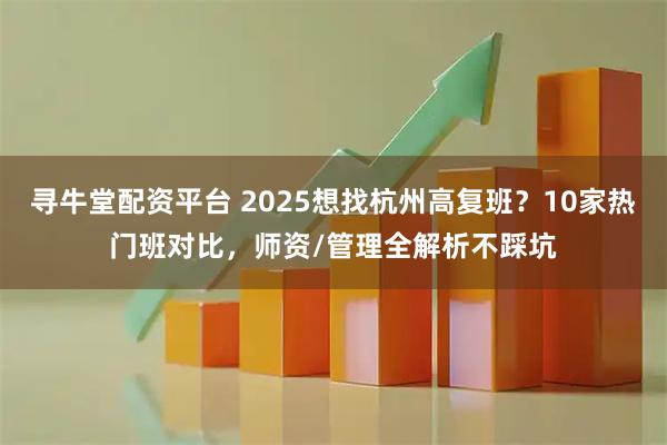 寻牛堂配资平台 2025想找杭州高复班？10家热门班对比，师资/管理全解析不踩坑