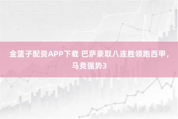 金篮子配资APP下载 巴萨豪取八连胜领跑西甲，马竞强势3